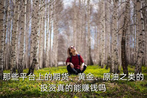 那些平臺(tái)上的期貨、黃金、原油之類的投資真的能賺錢嗎