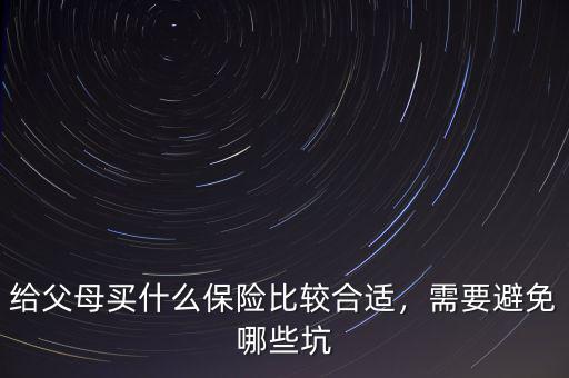 給父母買(mǎi)什么保險(xiǎn)比較合適，需要避免哪些坑