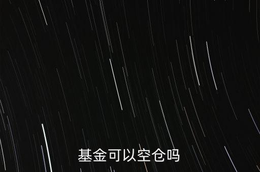 混合基金空倉會怎么樣,混合基金規(guī)定可以空倉