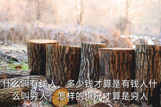 什么叫有錢人，多少錢才算是有錢人什么叫窮人，怎樣的境況才算是窮人