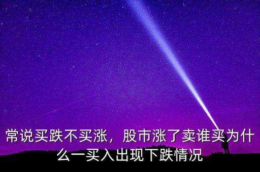 常說買跌不買漲，股市漲了賣誰買為什么一買入出現(xiàn)下跌情況