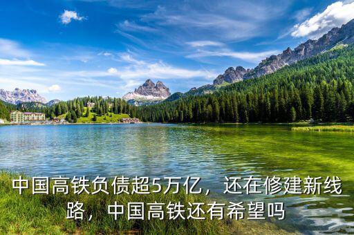 中國高鐵負債超5萬億，還在修建新線路，中國高鐵還有希望嗎