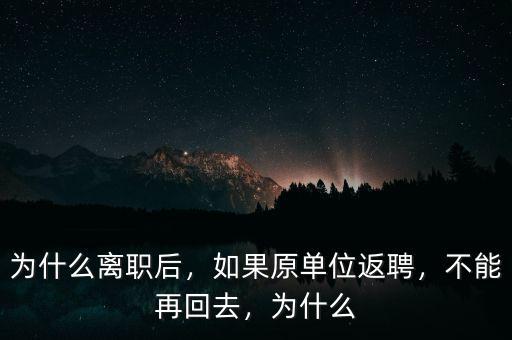 為什么離職后，如果原單位返聘，不能再回去，為什么