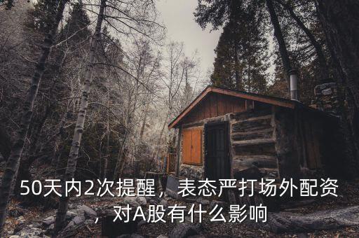 50天內(nèi)2次提醒，表態(tài)嚴(yán)打場外配資，對A股有什么影響