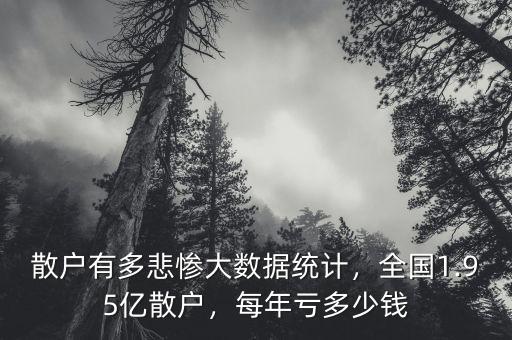 散戶有多悲慘大數(shù)據(jù)統(tǒng)計，全國1.95億散戶，每年虧多少錢