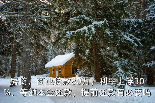 房貸，商業(yè)貸款80萬，利率上浮30%，等額本金還款，提前還款有必要嗎