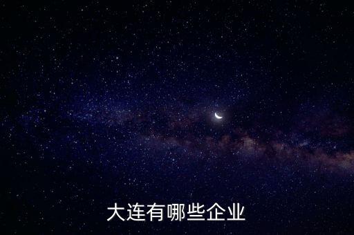 大連重工是什么行業(yè),大連什么產業(yè)比較發(fā)達