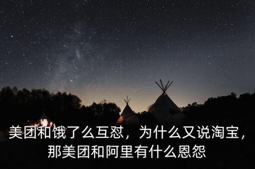 美團(tuán)和餓了么互懟，為什么又說(shuō)淘寶，那美團(tuán)和阿里有什么恩怨