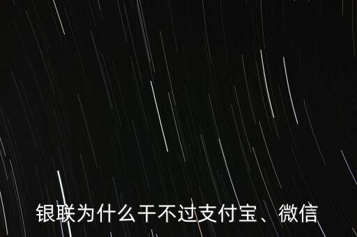 銀聯(lián)為什么干不過支付寶、微信
