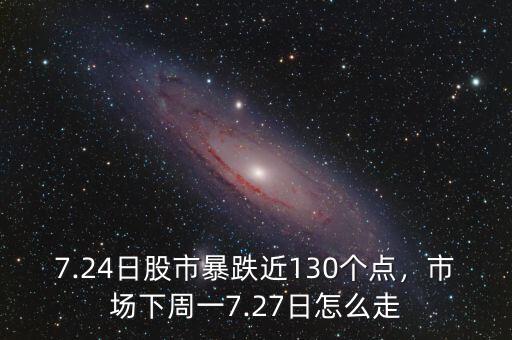 7.24日股市暴跌近130個(gè)點(diǎn)，市場(chǎng)下周一7.27日怎么走