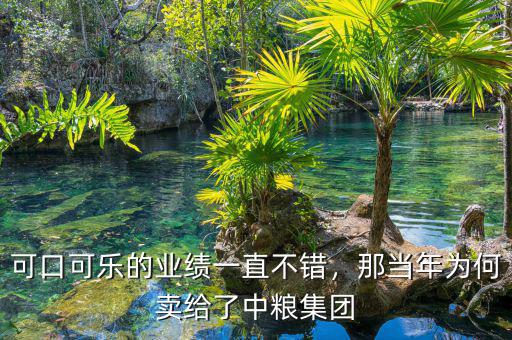 可口可樂的業(yè)績一直不錯，那當(dāng)年為何賣給了中糧集團(tuán)