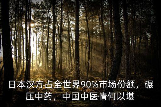 日本漢方占全世界90%市場份額，碾壓中藥，中國中醫(yī)情何以堪