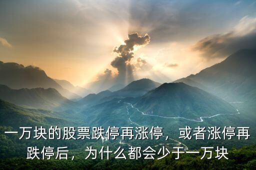 一萬塊的股票跌停再漲停，或者漲停再跌停后，為什么都會(huì)少于一萬塊