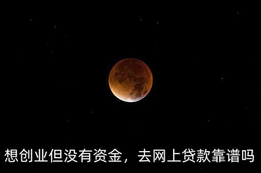 想創(chuàng)業(yè)但沒有資金，去網(wǎng)上貸款靠譜嗎
