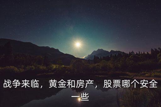 戰(zhàn)爭來臨，黃金和房產(chǎn)，股票哪個安全一些