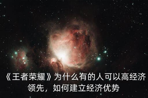 《王者榮耀》為什么有的人可以高經(jīng)濟(jì)領(lǐng)先，如何建立經(jīng)濟(jì)優(yōu)勢(shì)
