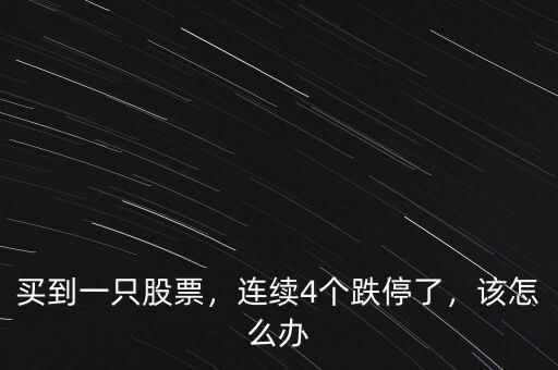 買到一只股票，連續(xù)4個(gè)跌停了，該怎么辦