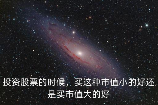 投資股票的時候，買這種市值小的好還是買市值大的好