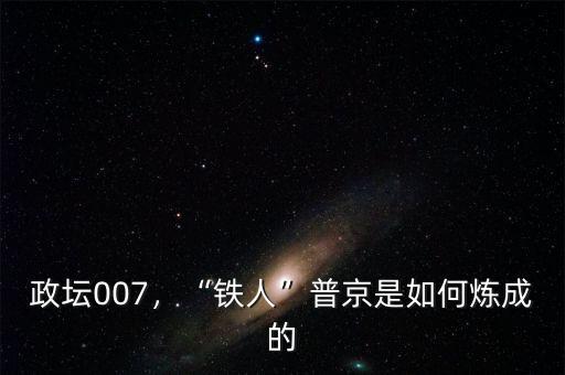 政壇007，“鐵人”普京是如何煉成的