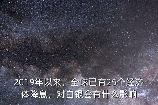 2019年以來(lái)，全球已有25個(gè)經(jīng)濟(jì)體降息，對(duì)白銀會(huì)有什么影響