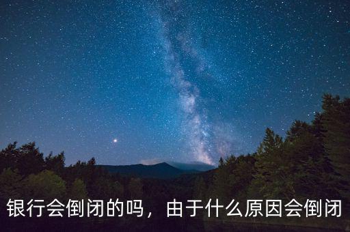 銀行會(huì)倒閉的嗎，由于什么原因會(huì)倒閉