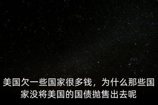 美國欠一些國家很多錢，為什么那些國家沒將美國的國債拋售出去呢