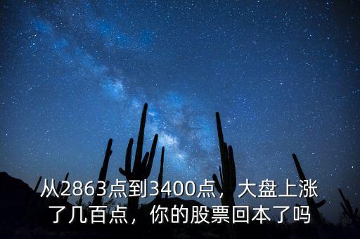 從2863點(diǎn)到3400點(diǎn)，大盤上漲了幾百點(diǎn)，你的股票回本了嗎