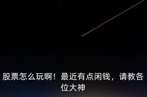 股票怎么玩?。∽罱悬c閑錢，請教各位大神