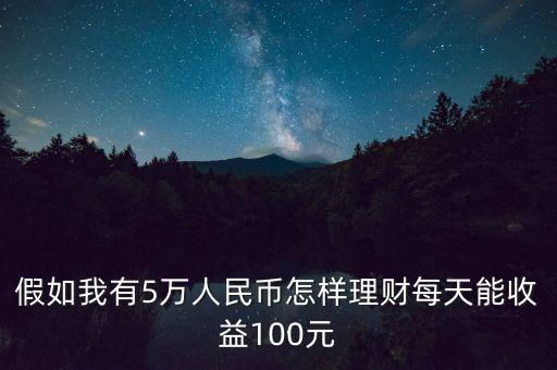 假如我有5萬人民幣怎樣理財(cái)每天能收益100元