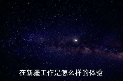 在新疆工作是怎么樣的體驗(yàn)
