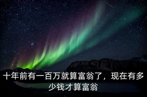 十年前有一百萬就算富翁了，現在有多少錢才算富翁