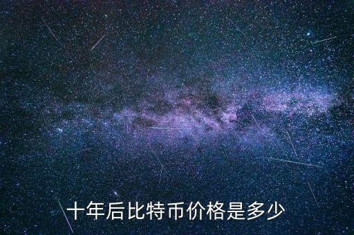 比特幣價值多少,十年后比特幣價格是多少