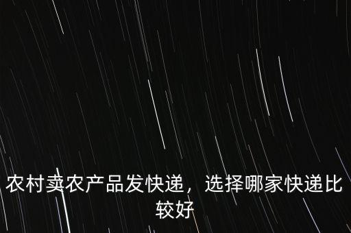 農(nóng)村賣農(nóng)產(chǎn)品發(fā)快遞，選擇哪家快遞比較好