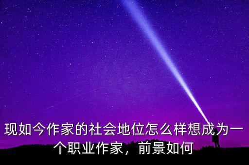 現如今作家的社會地位怎么樣想成為一個職業(yè)作家，前景如何