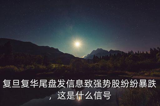 復(fù)旦復(fù)華尾盤(pán)發(fā)信息致強(qiáng)勢(shì)股紛紛暴跌，這是什么信號(hào)