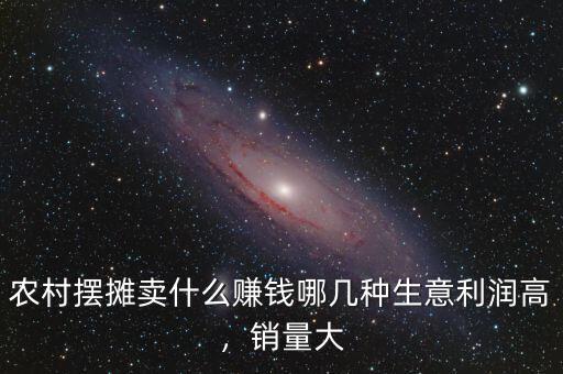 農村擺攤賣什么賺錢哪幾種生意利潤高，銷量大