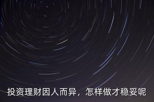 投資理財(cái)因人而異，怎樣做才穩(wěn)妥呢