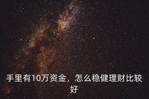 手里有10萬資金，怎么穩(wěn)健理財比較好