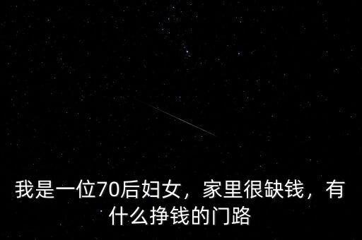 我是一位70后婦女，家里很缺錢(qián)，有什么掙錢(qián)的門(mén)路