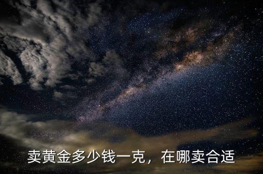 賣黃金多少錢一克，在哪賣合適
