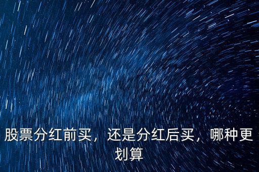 股票分紅前買，還是分紅后買，哪種更劃算