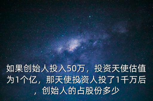 如果創(chuàng)始人投入50萬，投資天使估值為1個億，那天使投資人投了1千萬后，創(chuàng)始人的占股份多少
