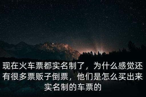 現(xiàn)在火車票都實名制了，為什么感覺還有很多票販子倒票，他們是怎么買出來實名制的車票的