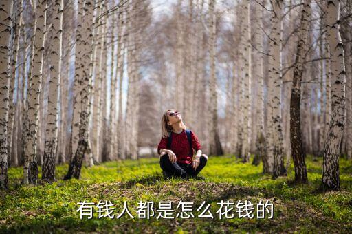富豪怎么花錢,人要怎么做才會很有錢