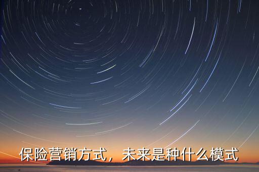 保險(xiǎn)營銷模式是什么,保險(xiǎn)營銷方式