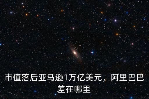 市值落后亞馬遜1萬(wàn)億美元，阿里巴巴差在哪里