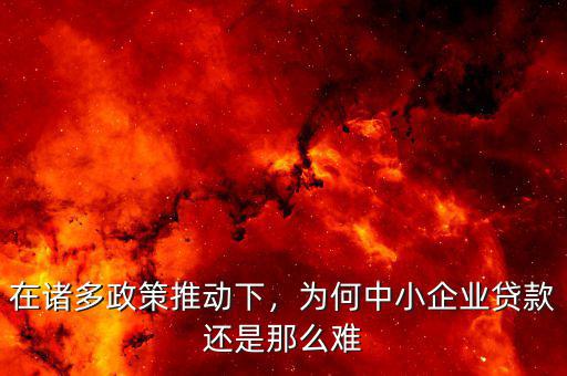 在諸多政策推動下，為何中小企業(yè)貸款還是那么難