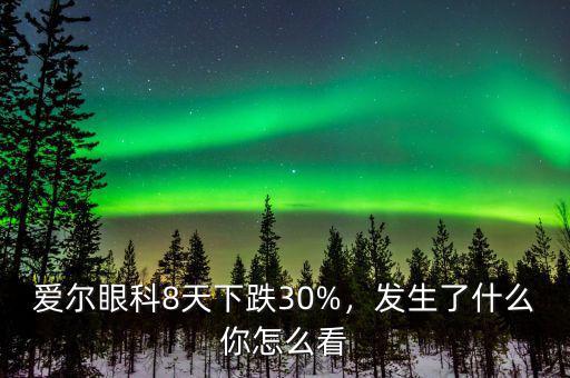 愛(ài)爾眼科股票怎么樣,愛(ài)爾眼科8天下跌30%