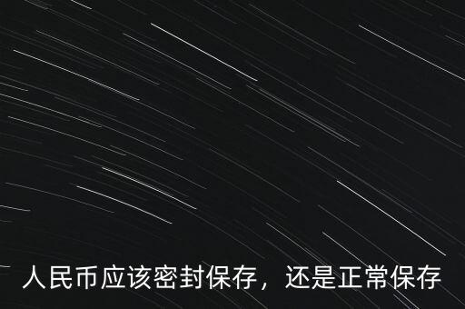 人民幣應(yīng)該密封保存，還是正常保存