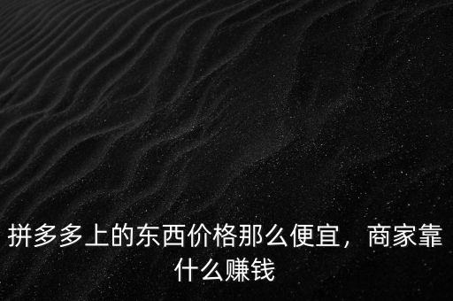 拼多多上的東西價(jià)格那么便宜，商家靠什么賺錢